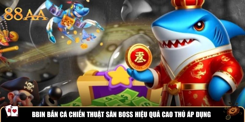 BBIN Bắn Cá chiến thuật săn boss hiệu quả cao thủ áp dụng