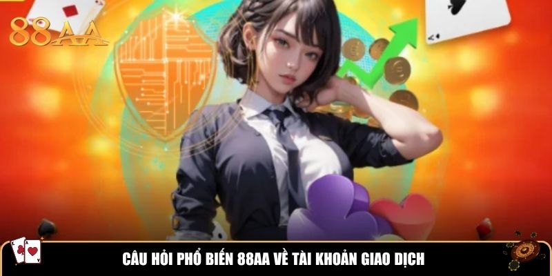 Câu hỏi phổ biến 88AA về tài khoản giao dịch