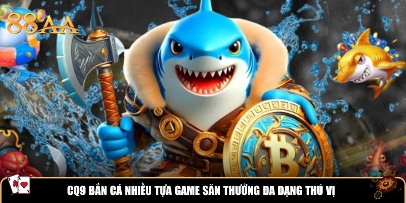 CQ9 Bắn Cá nhiều tựa game săn thưởng đa dạng thú vị