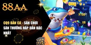 CQ9 Bắn Cá - Sân Chơi Săn Thưởng Hấp Dẫn Bậc Nhất
