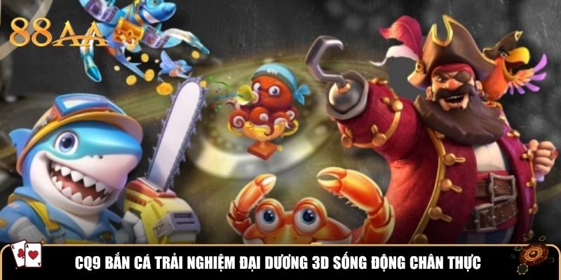 CQ9 Bắn Cá trải nghiệm đại dương 3D sống động chân thực