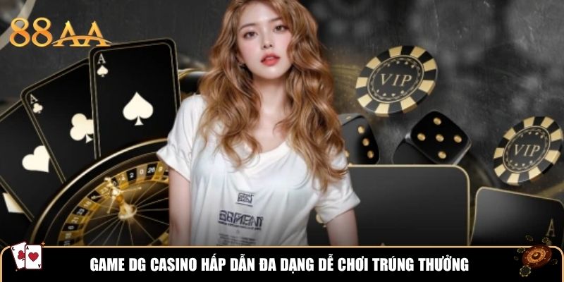 Game DG Casino hấp dẫn đa dạng dễ chơi trúng thưởng