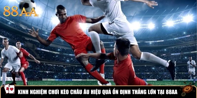 Kinh nghiệm chơi kèo châu Âu hiệu quả ổn định thắng lớn tại 88aa