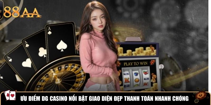Ưu điểm DG Casino nổi bật giao diện đẹp thanh toán nhanh chóng