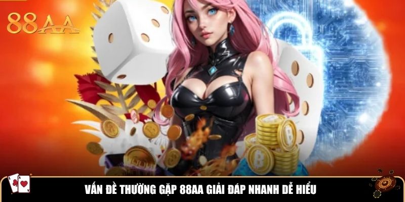 Vấn đề thường gặp 88AA giải đáp nhanh dễ hiểu