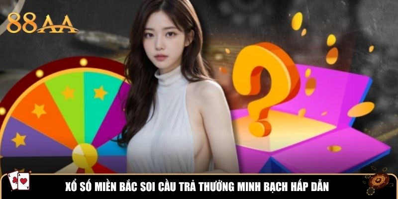 Xổ số miền Bắc soi cầu trả thưởng minh bạch hấp dẫn